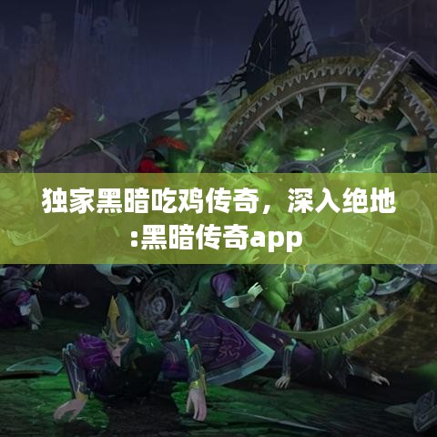 独家黑暗吃鸡传奇，深入绝地:黑暗传奇app 