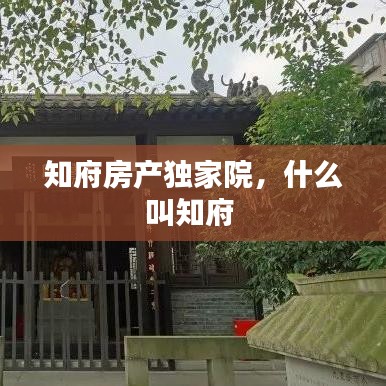 知府房产独家院，什么叫知府 