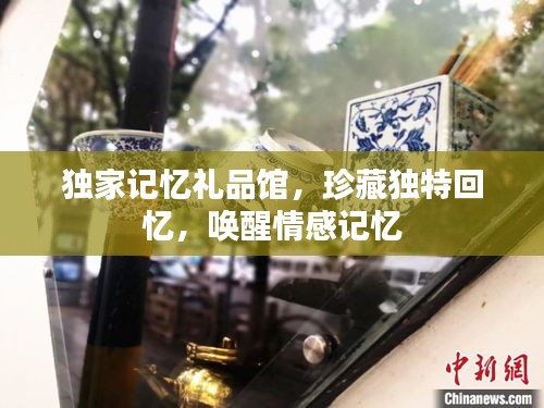 独家记忆礼品馆，珍藏独特回忆，唤醒情感记忆