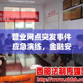 营业网点突发事件应急演练，金融安全的关键保障措施