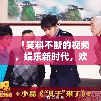 「笑料不断的视频，娱乐新时代，欢乐无极限」