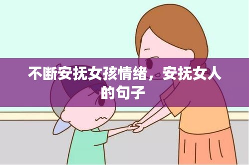 不断安抚女孩情绪，安抚女人的句子 