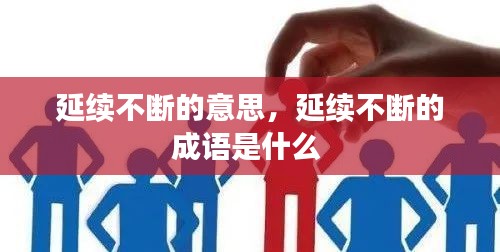 延续不断的意思，延续不断的成语是什么 