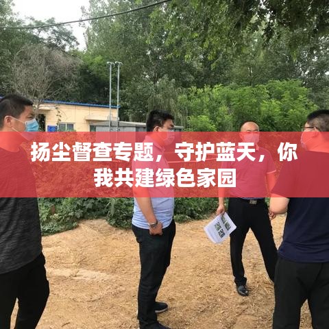 扬尘督查专题，守护蓝天，你我共建绿色家园