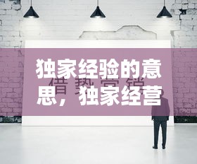 独家经验的意思，独家经营是什么意思 