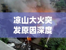 凉山大火突发原因深度解析