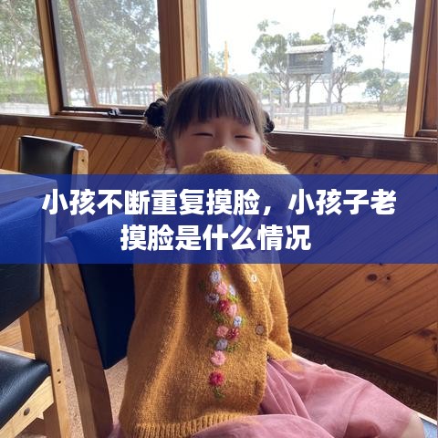 小孩不断重复摸脸，小孩子老摸脸是什么情况 