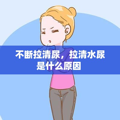 不断拉清尿，拉清水尿是什么原因 