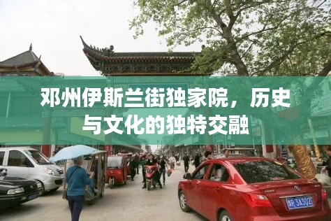 邓州伊斯兰街独家院，历史与文化的独特交融