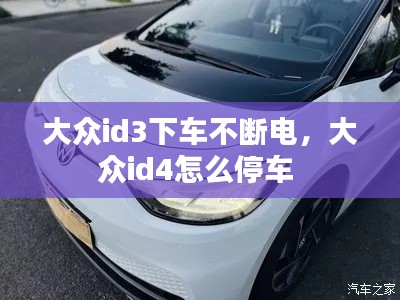 大众id3下车不断电，大众id4怎么停车 