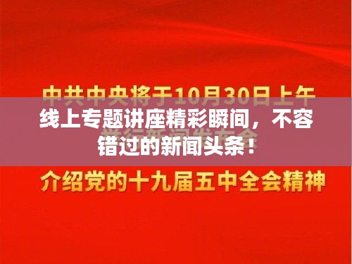 线上专题讲座精彩瞬间，不容错过的新闻头条！