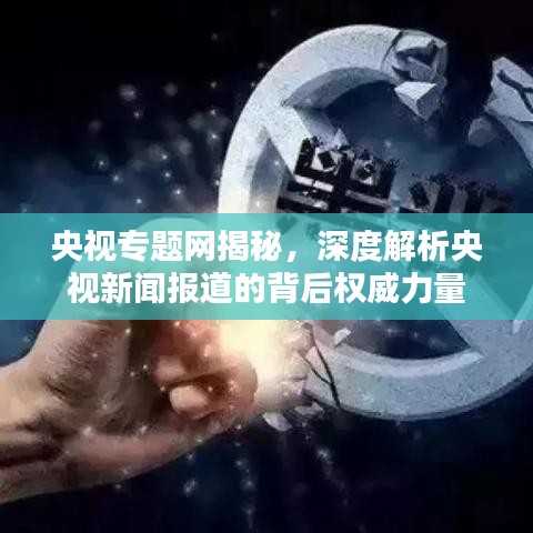 央视专题网揭秘，深度解析央视新闻报道的背后权威力量