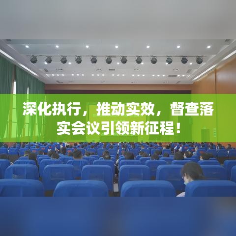 深化执行，推动实效，督查落实会议引领新征程！