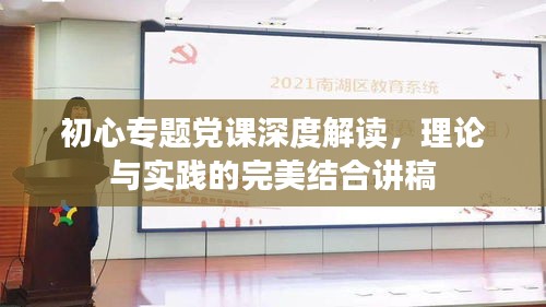 初心专题党课深度解读，理论与实践的完美结合讲稿