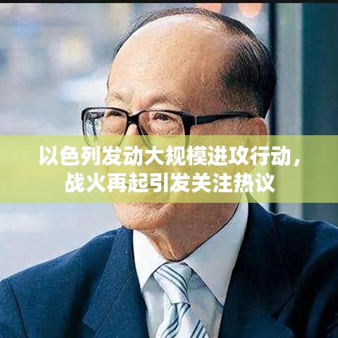 以色列发动大规模进攻行动，战火再起引发关注热议