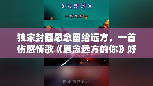 独家封面思念留给远方，一首伤感情歌《思念远方的你》好听极了 