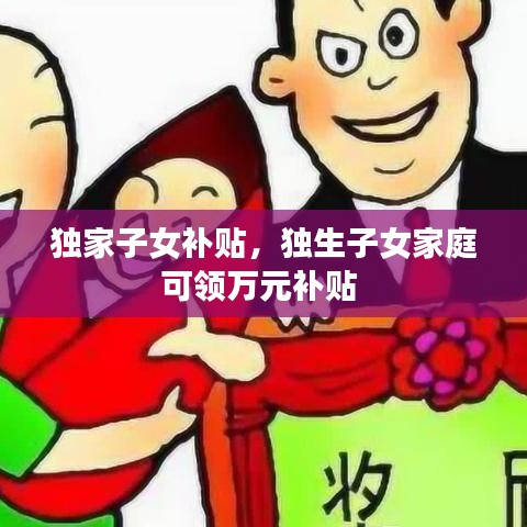 独家子女补贴，独生子女家庭可领万元补贴 