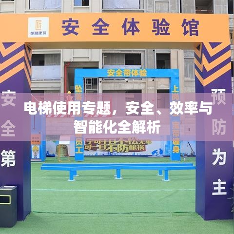 电梯使用专题，安全、效率与智能化全解析