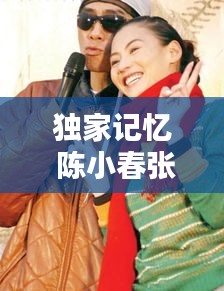 独家记忆 陈小春张柏芝，独家记忆陈小春为应采儿 