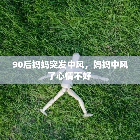 90后妈妈突发中风，妈妈中风了心情不好 