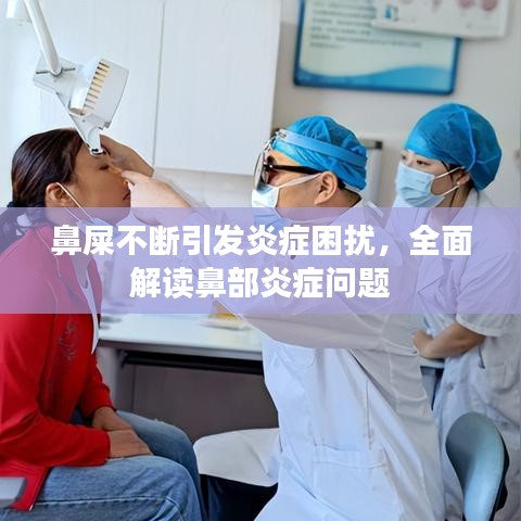 鼻屎不断引发炎症困扰，全面解读鼻部炎症问题