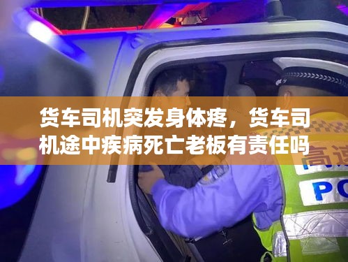 货车司机突发身体疼，货车司机途中疾病死亡老板有责任吗 