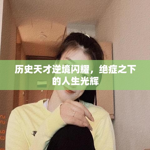 历史天才逆境闪耀，绝症之下的人生光辉