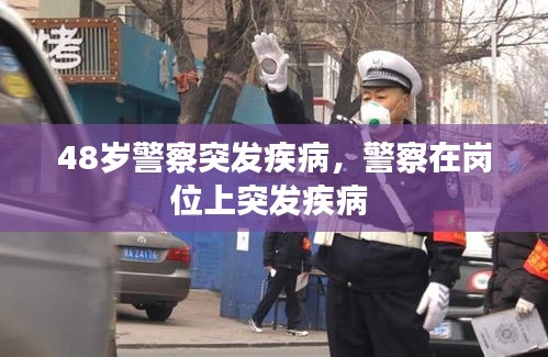 48岁警察突发疾病，警察在岗位上突发疾病 