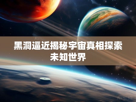 黑洞逼近揭秘宇宙真相探索未知世界