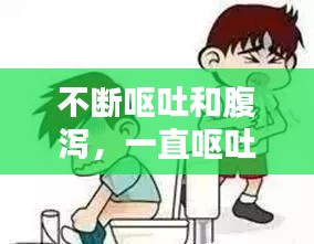 不断呕吐和腹泻，一直呕吐和腹泻 