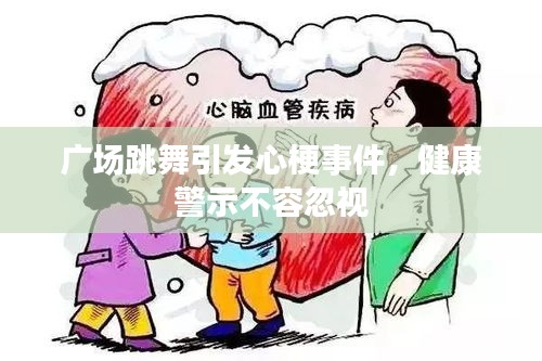 广场跳舞引发心梗事件，健康警示不容忽视