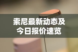 索尼最新动态及今日报价速览