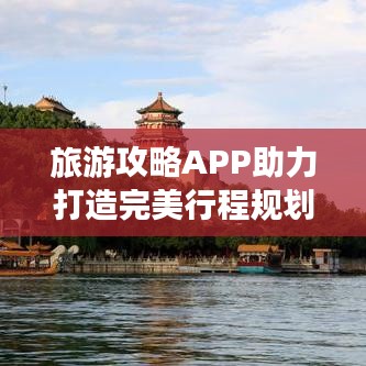 旅游攻略APP助力打造完美行程规划！