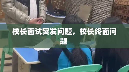 校长面试突发问题，校长终面问题 