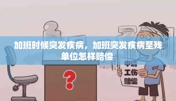 加班时候突发疾病，加班突发疾病至残单位怎样赔偿 