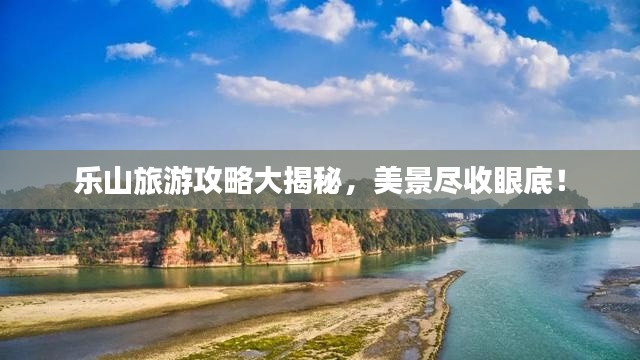 乐山旅游攻略大揭秘，美景尽收眼底！