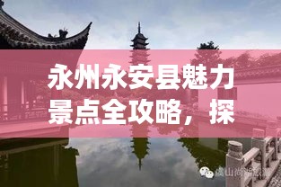 永州永安县魅力景点全攻略，探索无限风光之旅