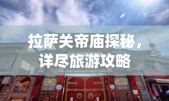 拉萨关帝庙探秘，详尽旅游攻略