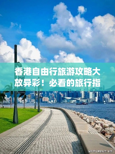 香港自由行旅游攻略大放异彩！必看的旅行指南！