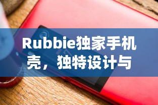 Rubbie独家手机壳，独特设计与品质完美融合