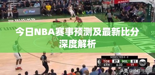 今日NBA赛事预测及最新比分深度解析