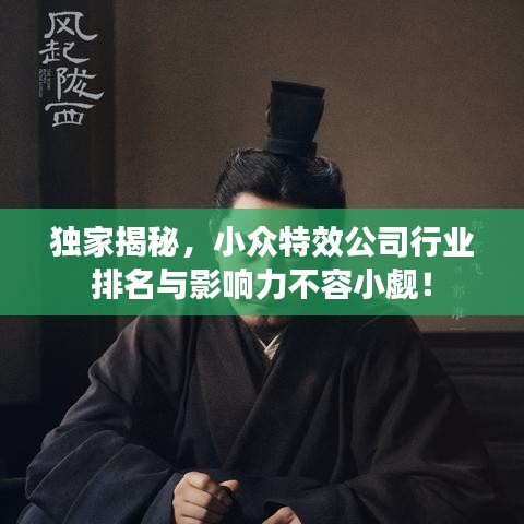 独家揭秘，小众特效公司行业排名与影响力不容小觑！