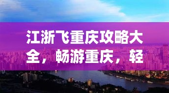 江浙飞重庆攻略大全，畅游重庆，轻松掌握最新攻略！