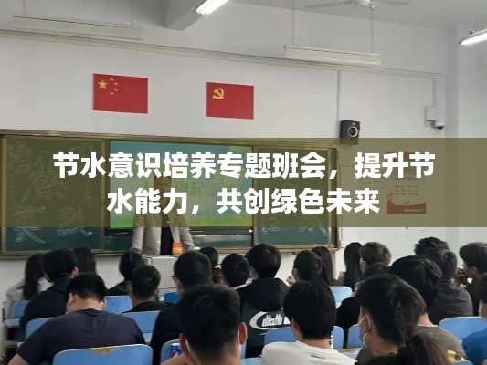 节水意识培养专题班会，提升节水能力，共创绿色未来