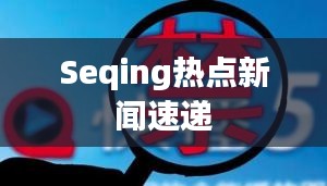 Seqing热点新闻速递