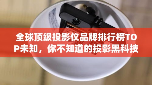 全球顶级投影仪品牌排行榜TOP未知，你不知道的投影黑科技！