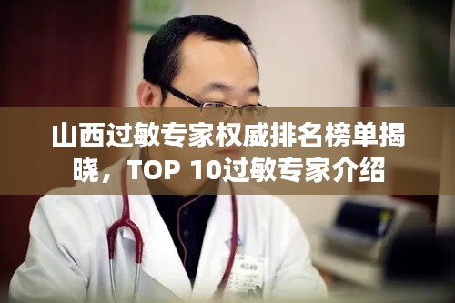 山西过敏专家权威排名榜单揭晓，TOP 10过敏专家介绍