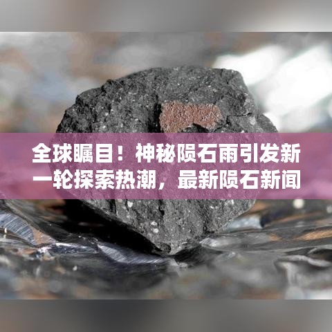 全球瞩目！神秘陨石雨引发新一轮探索热潮，最新陨石新闻头条揭晓！