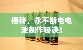 揭秘，永不断电电池制作秘诀！