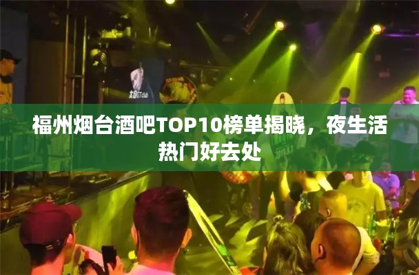 福州烟台酒吧TOP10榜单揭晓，夜生活热门好去处